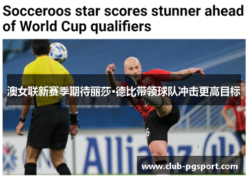 澳女联新赛季期待丽莎·德比带领球队冲击更高目标 澳女联新赛季期待丽莎·德比带领球队冲击更高目标