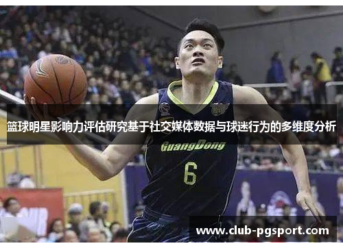 篮球明星影响力评估研究基于社交媒体数据与球迷行为的多维度分析 篮球明星影响力评估研究基于社交媒体数据与球迷行为的多维度分析