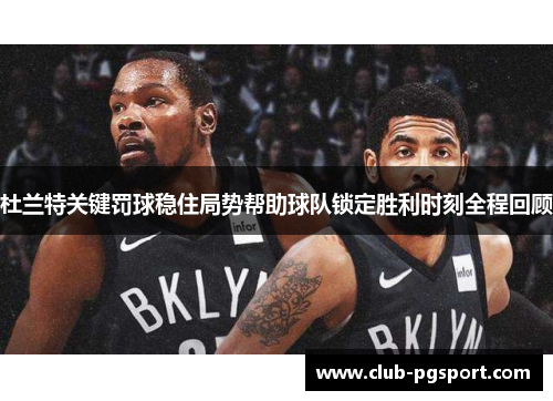 杜兰特关键罚球稳住局势帮助球队锁定胜利时刻全程回顾 杜兰特关键罚球稳住局势帮助球队锁定胜利时刻全程回顾