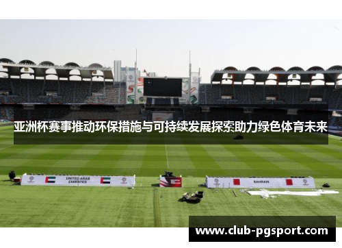 亚洲杯赛事推动环保措施与可持续发展探索助力绿色体育未来 亚洲杯赛事推动环保措施与可持续发展探索助力绿色体育未来