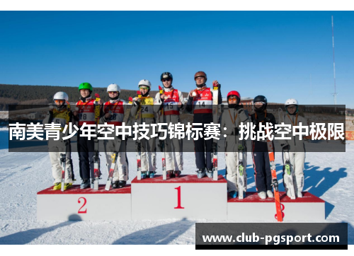 南美青少年空中技巧锦标赛:挑战空中极限 南美青少年空中技巧锦标赛:挑战空中极限