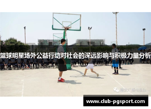 篮球明星场外公益行动对社会的深远影响与积极力量分析 篮球明星场外公益行动对社会的深远影响与积极力量分析