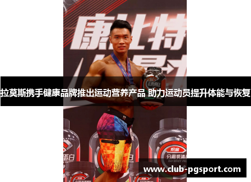 拉莫斯携手健康品牌推出运动营养产品 助力运动员提升体能与恢复 拉莫斯携手健康品牌推出运动营养产品 助力运动员提升体能与恢复