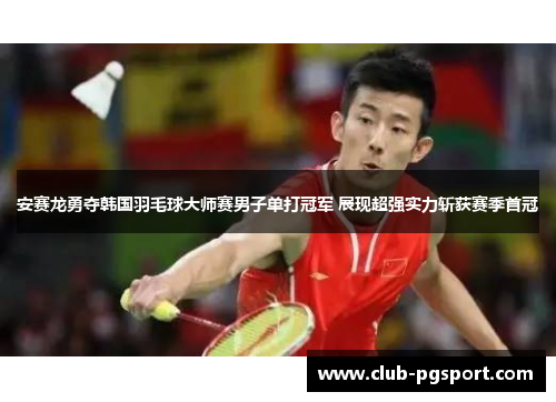 安赛龙勇夺韩国羽毛球大师赛男子单打冠军 展现超强实力斩获赛季首冠 安赛龙勇夺韩国羽毛球大师赛男子单打冠军 展现超强实力斩获赛季首冠