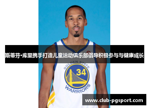 斯蒂芬·库里携手打造儿童运动俱乐部倡导积极参与与健康成长 斯蒂芬·库里携手打造儿童运动俱乐部倡导积极参与与健康成长