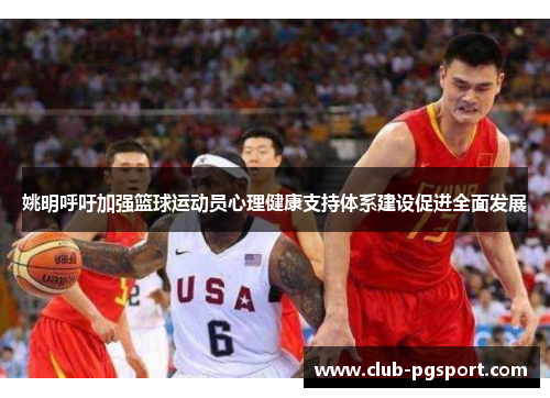 姚明呼吁加强篮球运动员心理健康支持体系建设促进全面发展 姚明呼吁加强篮球运动员心理健康支持体系建设促进全面发展
