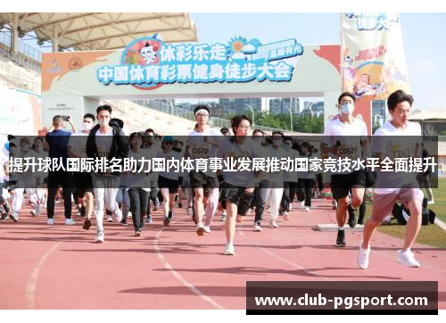 提升球队国际排名助力国内体育事业发展推动国家竞技水平全面提升 提升球队国际排名助力国内体育事业发展推动国家竞技水平全面提升