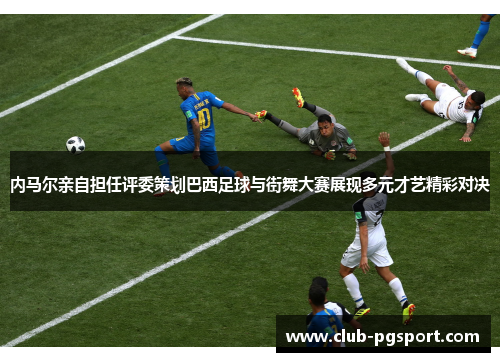 内马尔亲自担任评委策划巴西足球与街舞大赛展现多元才艺精彩对决
