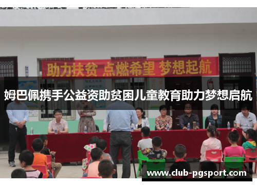 姆巴佩携手公益资助贫困儿童教育助力梦想启航 姆巴佩携手公益资助贫困儿童教育助力梦想启航