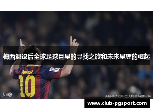 梅西退役后全球足球巨星的寻找之旅和未来星辉的崛起