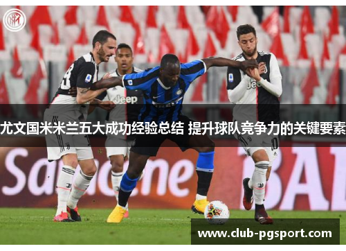 尤文国米米兰五大成功经验总结 提升球队竞争力的关键要素
