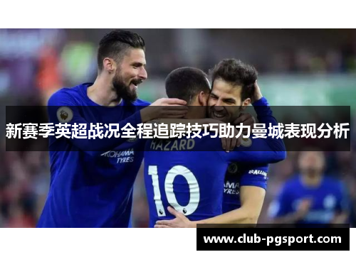 新赛季英超战况全程追踪技巧助力曼城表现分析 新赛季英超战况全程追踪技巧助力曼城表现分析