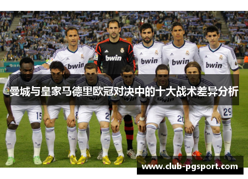 曼城与皇家马德里欧冠对决中的十大战术差异分析 曼城与皇家马德里欧冠对决中的十大战术差异分析