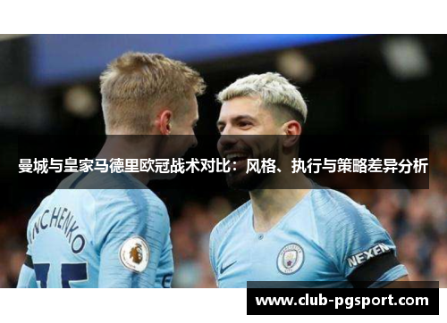 曼城与皇家马德里欧冠战术对比：风格、执行与策略差异分析