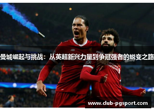 曼城崛起与挑战：从英超新兴力量到争冠强者的蜕变之路