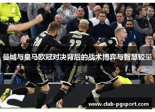 曼城与皇马欧冠对决背后的战术博弈与智慧较量 曼城与皇马欧冠对决背后的战术博弈与智慧较量