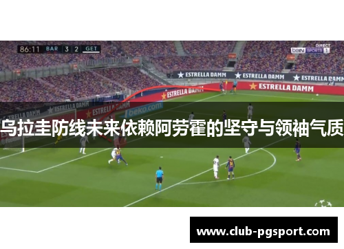 乌拉圭防线未来依赖阿劳霍的坚守与领袖气质 乌拉圭防线未来依赖阿劳霍的坚守与领袖气质