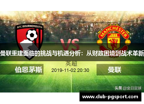 曼联重建面临的挑战与机遇分析:从财政困境到战术革新 曼联重建面临的挑战与机遇分析:从财政困境到战术革新