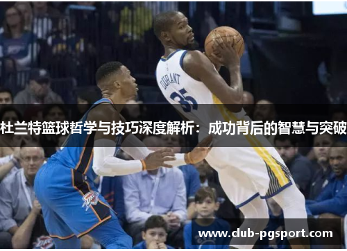 杜兰特篮球哲学与技巧深度解析:成功背后的智慧与突破 杜兰特篮球哲学与技巧深度解析:成功背后的智慧与突破