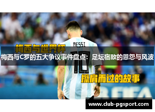 梅西与C罗的五大争议事件盘点：足坛宿敌的恩怨与风波