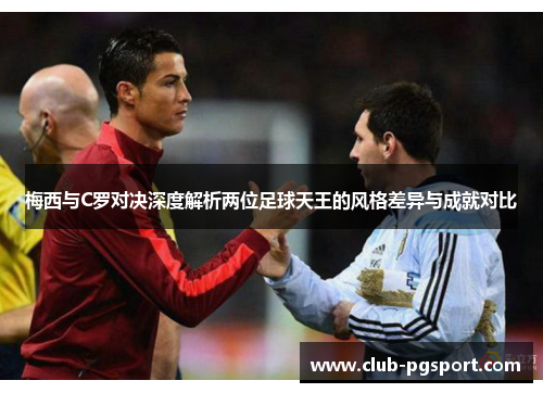梅西与C罗对决深度解析两位足球天王的风格差异与成就对比