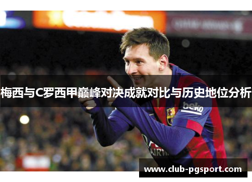 梅西与C罗西甲巅峰对决成就对比与历史地位分析 梅西与C罗西甲巅峰对决成就对比与历史地位分析
