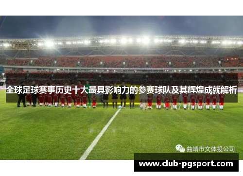 全球足球赛事历史十大最具影响力的参赛球队及其辉煌成就解析 全球足球赛事历史十大最具影响力的参赛球队及其辉煌成就解析