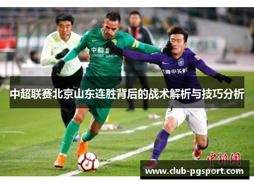 中超联赛北京山东连胜背后的战术解析与技巧分析 中超联赛北京山东连胜背后的战术解析与技巧分析