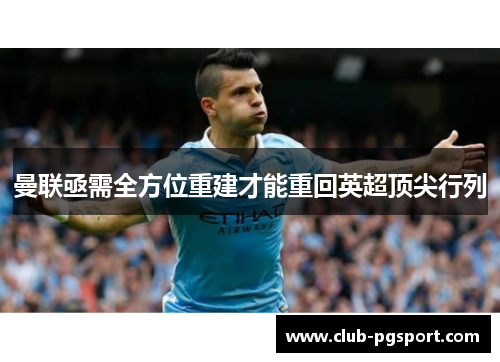 曼联亟需全方位重建才能重回英超顶尖行列 曼联亟需全方位重建才能重回英超顶尖行列