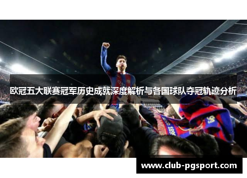欧冠五大联赛冠军历史成就深度解析与各国球队夺冠轨迹分析