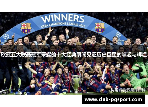欧冠五大联赛冠军荣耀的十大经典瞬间见证历史巨星的崛起与辉煌