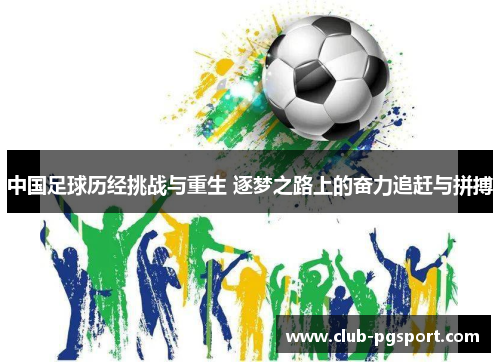 中国足球历经挑战与重生 逐梦之路上的奋力追赶与拼搏 中国足球历经挑战与重生 逐梦之路上的奋力追赶与拼搏