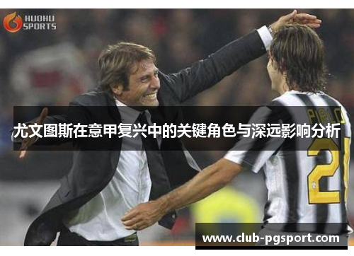 尤文图斯在意甲复兴中的关键角色与深远影响分析 尤文图斯在意甲复兴中的关键角色与深远影响分析