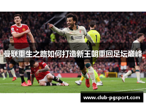 曼联重生之路如何打造新王朝重回足坛巅峰