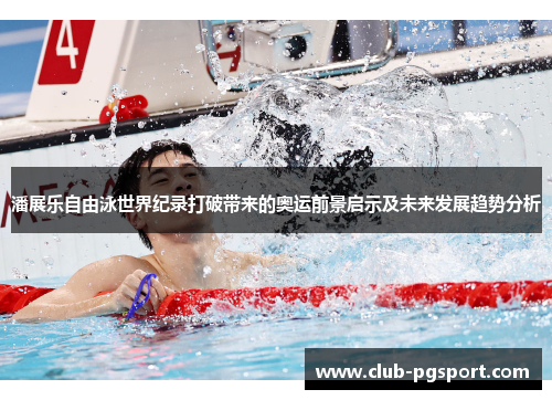 潘展乐自由泳世界纪录打破带来的奥运前景启示及未来发展趋势分析 潘展乐自由泳世界纪录打破带来的奥运前景启示及未来发展趋势分析