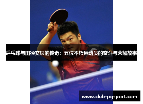 乒乓球与田径交织的传奇：五位不朽运动员的奋斗与荣耀故事