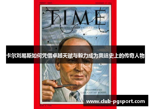 卡尔刘易斯如何凭借卓越天赋与毅力成为奥运史上的传奇人物 卡尔刘易斯如何凭借卓越天赋与毅力成为奥运史上的传奇人物