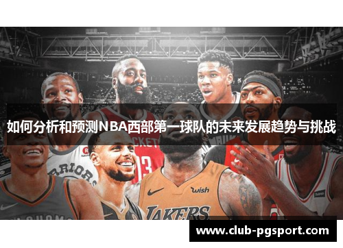 如何分析和预测NBA西部第一球队的未来发展趋势与挑战