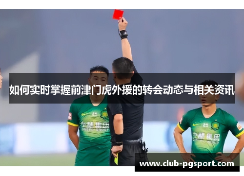 如何实时掌握前津门虎外援的转会动态与相关资讯 如何实时掌握前津门虎外援的转会动态与相关资讯
