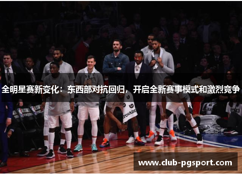 全明星赛新变化：东西部对抗回归，开启全新赛事模式和激烈竞争