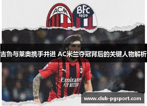 吉鲁与莱奥携手并进 AC米兰夺冠背后的关键人物解析 吉鲁与莱奥携手并进 AC米兰夺冠背后的关键人物解析