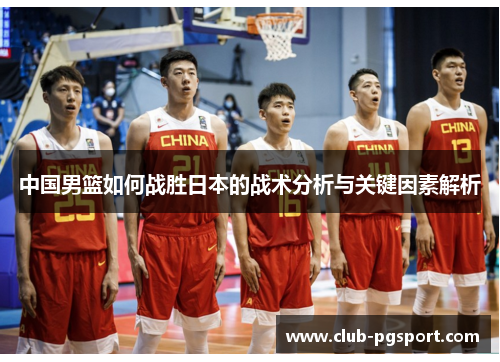 中国男篮如何战胜日本的战术分析与关键因素解析