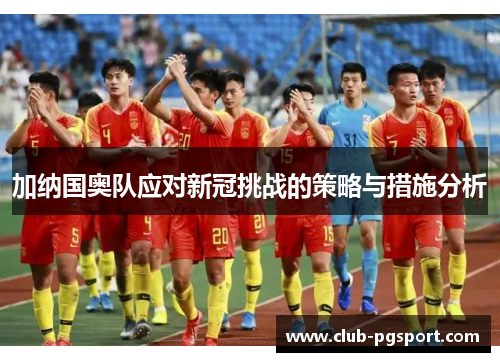 加纳国奥队应对新冠挑战的策略与措施分析 加纳国奥队应对新冠挑战的策略与措施分析