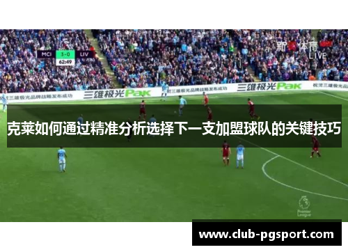 克莱如何通过精准分析选择下一支加盟球队的关键技巧 克莱如何通过精准分析选择下一支加盟球队的关键技巧