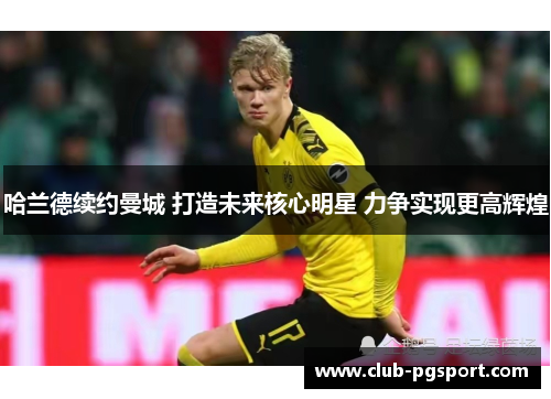 哈兰德续约曼城 打造未来核心明星 力争实现更高辉煌