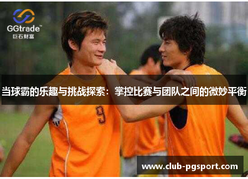 当球霸的乐趣与挑战探索：掌控比赛与团队之间的微妙平衡