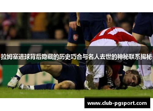 拉姆塞进球背后隐藏的历史巧合与名人去世的神秘联系揭秘 拉姆塞进球背后隐藏的历史巧合与名人去世的神秘联系揭秘