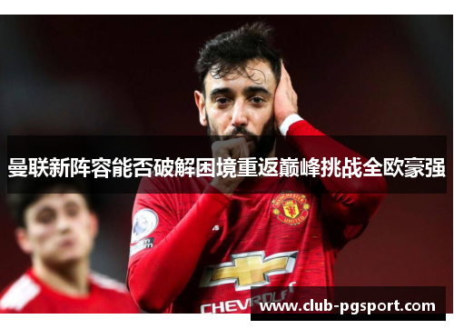 曼联新阵容能否破解困境重返巅峰挑战全欧豪强
