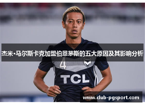 杰米·马尔斯卡克加盟伯恩茅斯的五大原因及其影响分析