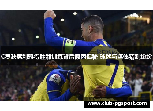 C罗缺席利雅得胜利训练背后原因揭秘 球迷与媒体猜测纷纷 C罗缺席利雅得胜利训练背后原因揭秘 球迷与媒体猜测纷纷